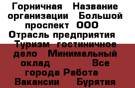 Горничная › Название организации ­ Большой проспект, ООО › Отрасль предприятия ­ Туризм, гостиничное дело › Минимальный оклад ­ 30 000 - Все города Работа » Вакансии   . Бурятия респ.